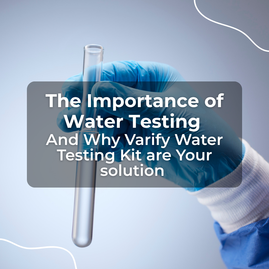 The Importance of Water Testing and Why Varify Water Testing Kits Are Your Solution