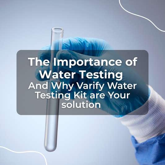 The Importance of Water Testing and Why Varify Water Testing Kits Are Your Solution
